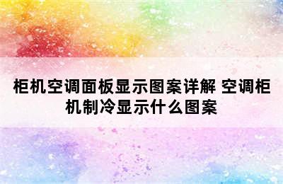 柜机空调面板显示图案详解 空调柜机制冷显示什么图案